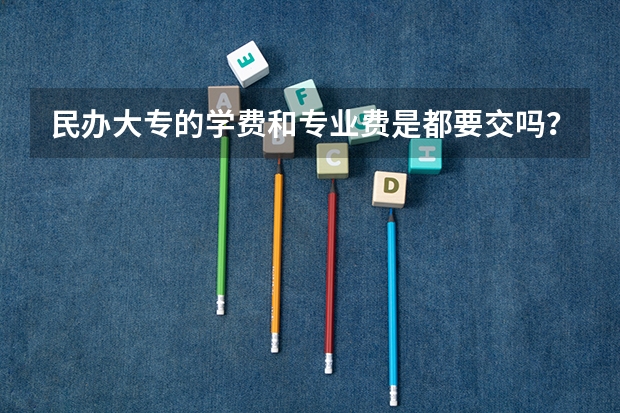 民办大专的学费和专业费是都要交吗？还是只要交一个就好？