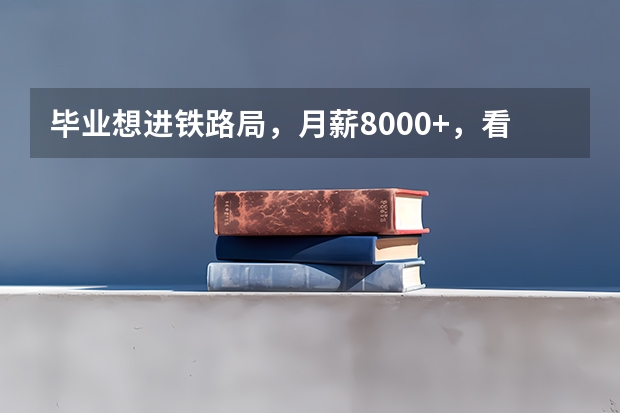 毕业想进铁路局，月薪8000+，看这5所本科院校，铁饭碗？ 全国十大铁路专科学校排名