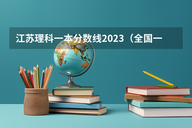 江苏理科一本分数线2023（全国一本高考分数线）