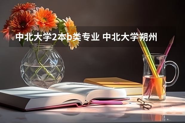 中北大学2本b类专业 中北大学朔州校区学科层次划分