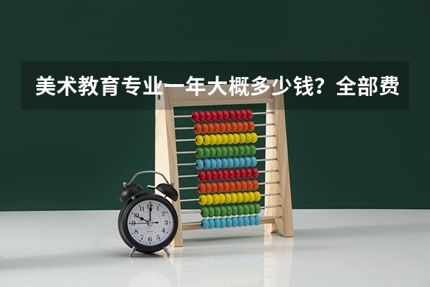 美术教育专业一年大概多少钱？全部费用