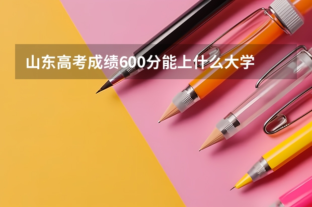 山东高考成绩600分能上什么大学