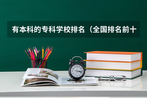 有本科的专科学校排名（全国排名前十的专科高职院校）