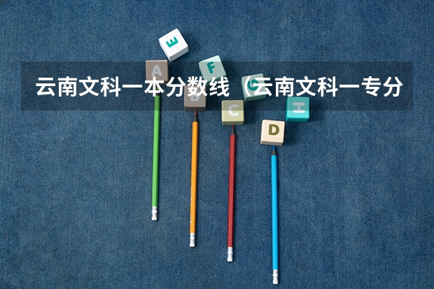 云南文科一本分数线（云南文科一专分数线）
