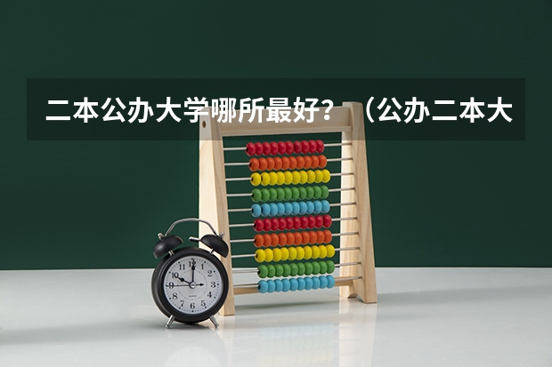 二本公办大学哪所最好？（公办二本大学全国排名）