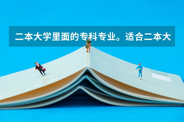 二本大学里面的专科专业。适合二本大学的一个校园吗？