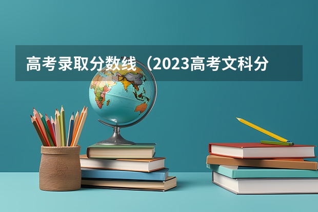 高考录取分数线（2023高考文科分数线）