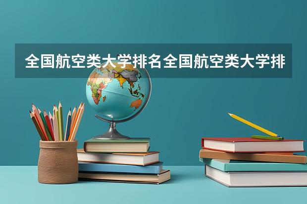 全国航空类大学排名全国航空类大学排名一览表（民航类大学排名前十）