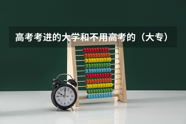 高考考进的大学和不用高考的（大专）一样吗？