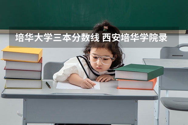培华大学三本分数线 西安培华学院录取分数线