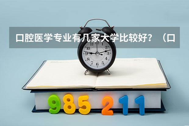 口腔医学专业有几家大学比较好？（口腔专业排名全国排名）