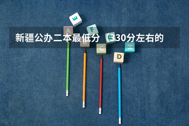 新疆公办二本最低分（330分左右的公办大学）