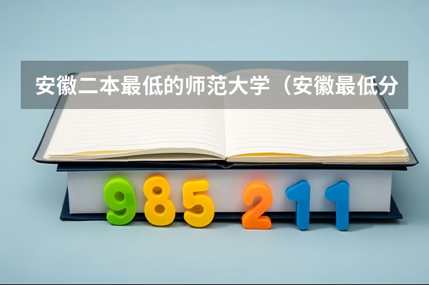 安徽二本最低的师范大学（安徽最低分的公办二本）