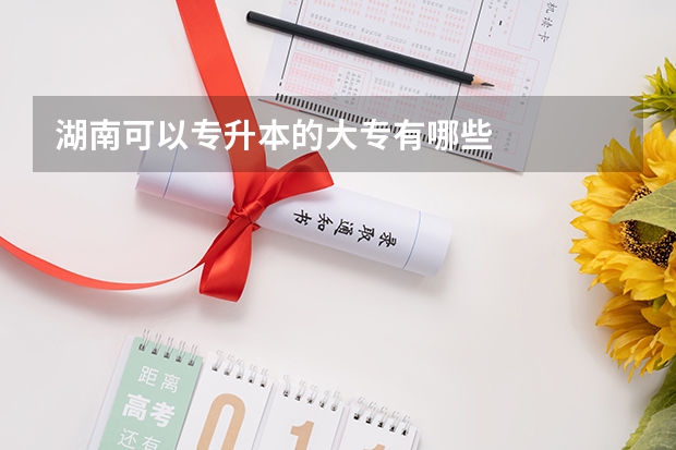 湖南可以专升本的大专有哪些