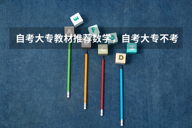 自考大专教材推荐数学,自考大专不考英语和数学有哪些专业?