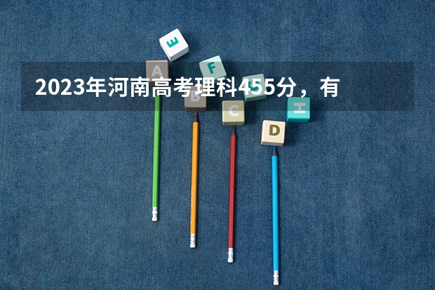 2023年河南高考理科455分，有可以上的公办、民办二本吗？