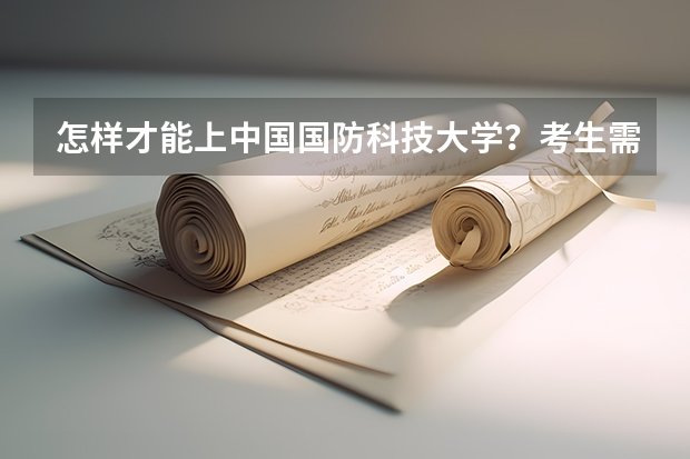 怎样才能上中国国防科技大学？考生需要什么条件吗？
