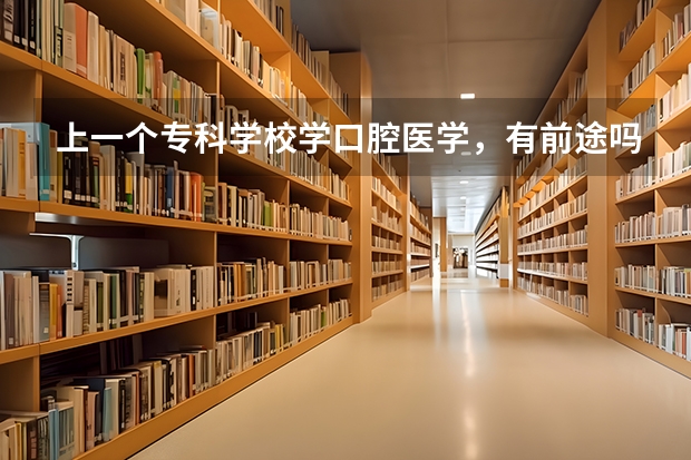 上一个专科学校学口腔医学，有前途吗？