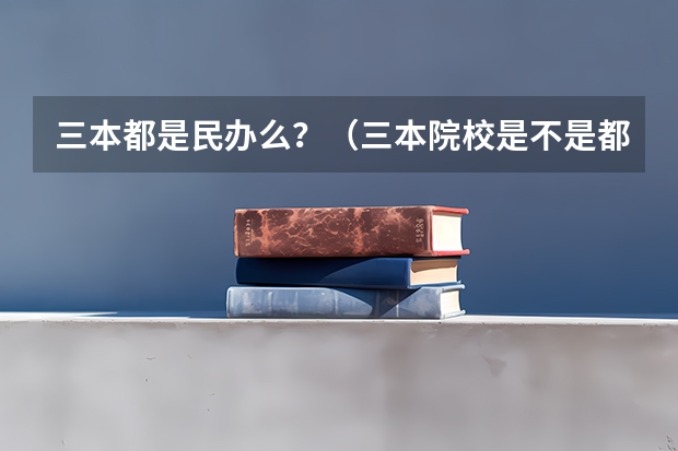 三本都是民办么？（三本院校是不是都是民办的？）