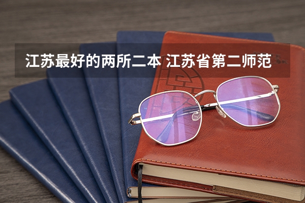 江苏最好的两所二本 江苏省第二师范学院是一本还是二本