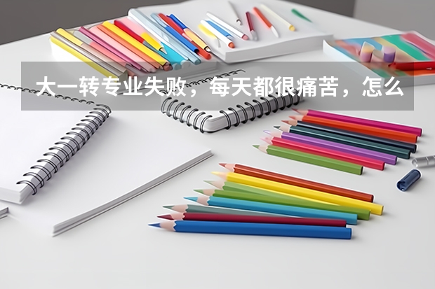 大一转专业失败，每天都很痛苦，怎么办？