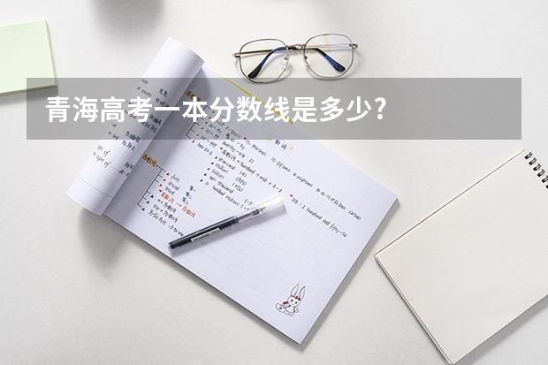 青海高考一本分数线是多少?