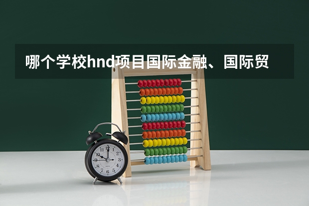 哪个学校hnd项目国际金融、国际贸易类专业好？
