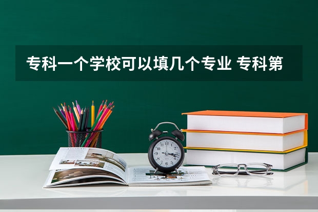 专科一个学校可以填几个专业 专科第一志愿和第二志愿录取规则