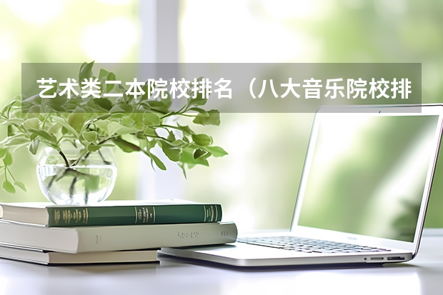 艺术类二本院校排名（八大音乐院校排名表）