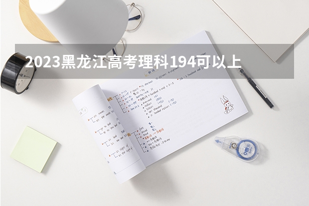 2023黑龙江高考理科194可以上什么大学