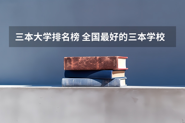 三本大学排名榜 全国最好的三本学校 行政管理专业大学排名