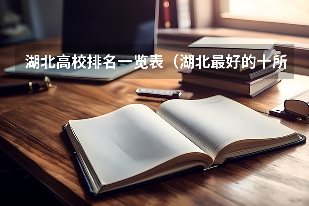 湖北高校排名一览表（湖北最好的十所大学）
