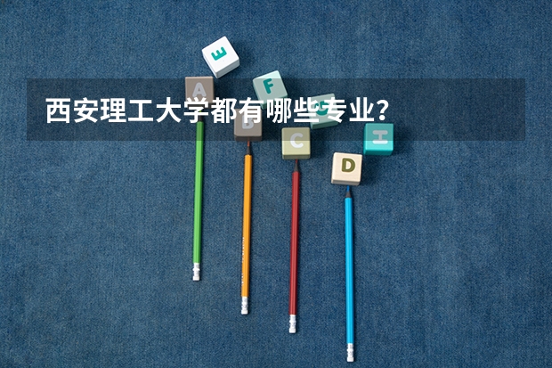 西安理工大学都有哪些专业？