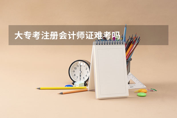 大专考注册会计师证难考吗