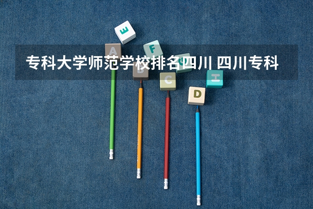 专科大学师范学校排名四川 四川专科学校公办排名