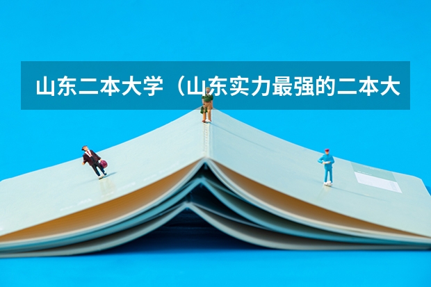 山东二本大学（山东实力最强的二本大学-山东最好最有潜力的二本大学（参考））