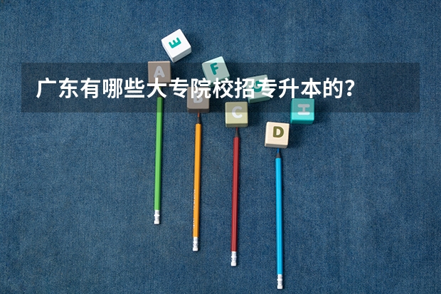广东有哪些大专院校招专升本的？