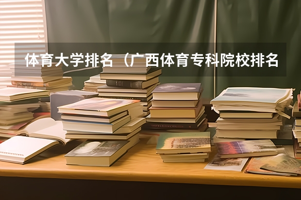体育大学排名（广西体育专科院校排名）