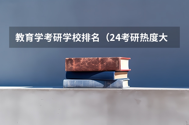 教育学考研学校排名（24考研热度大学排名）