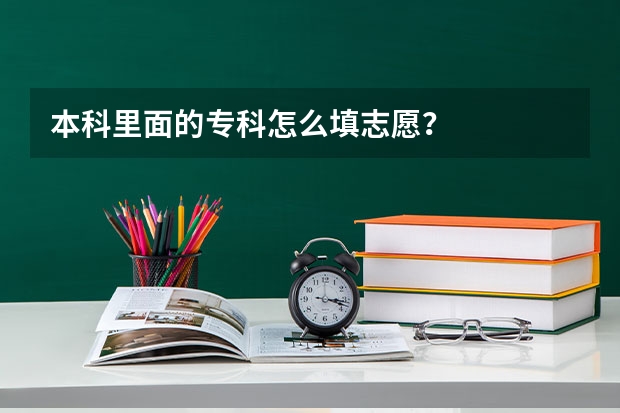 本科里面的专科怎么填志愿？