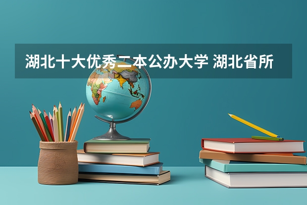 湖北十大优秀二本公办大学 湖北省所有二本公办大学排名