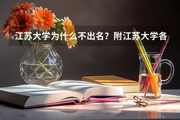 江苏大学为什么不出名？附江苏大学各专业分数线（参考）