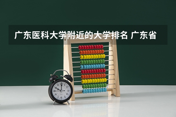 广东医科大学附近的大学排名 广东省高校排名（广东省高校排名榜）