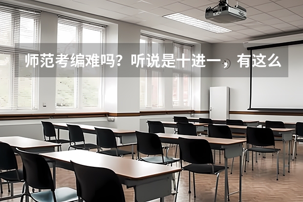师范考编难吗？听说是十进一，有这么严格吗？