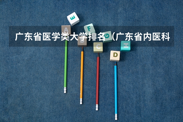 广东省医学类大学排名（广东省内医科大学排名）
