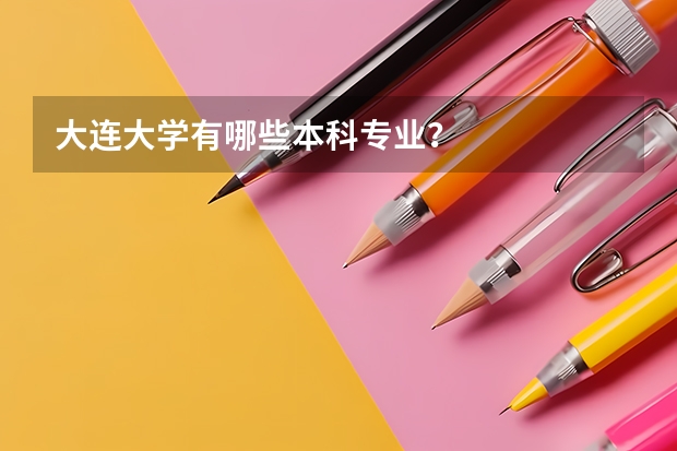 大连大学有哪些本科专业？