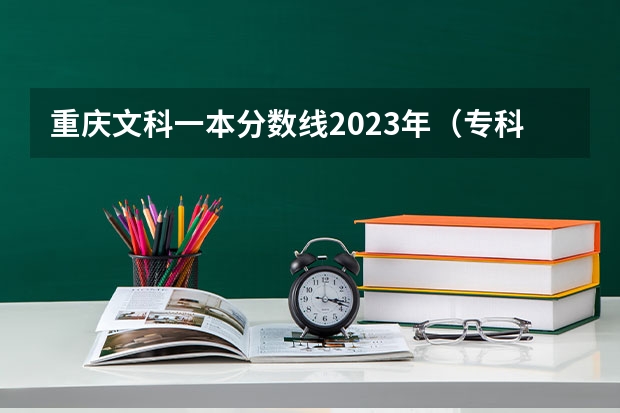 重庆文科一本分数线2023年（专科学校录取分数线2023）