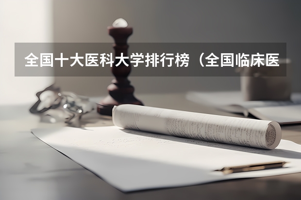 全国十大医科大学排行榜（全国临床医学大学排名一览表）