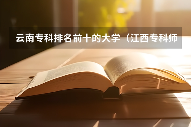 云南专科排名前十的大学（江西专科师范类排名）