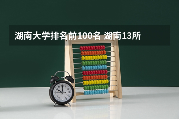 湖南大学排名前100名 湖南13所一本大学排名